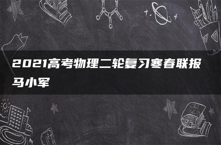 2021高考物理二轮复习寒春联报 马小军