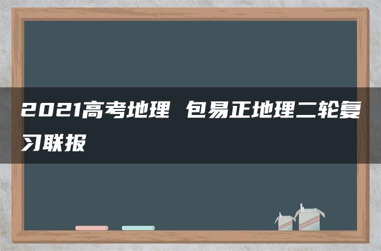 2021高考地理 包易正地理二轮复习联报