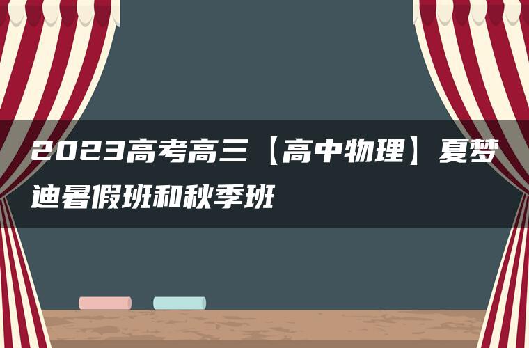 2023高考高三【高中物理】夏梦迪暑假班和秋季班