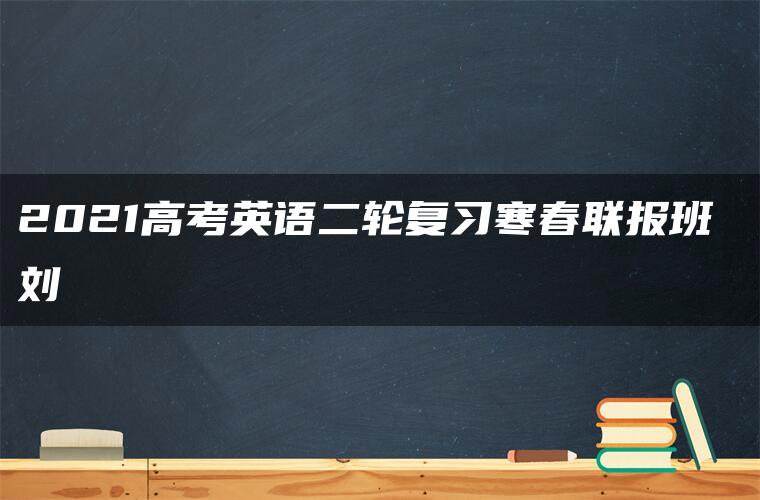 2021高考英语二轮复习寒春联报班 刘旸