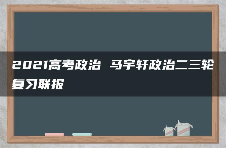 2021高考政治 马宇轩政治二三轮复习联报