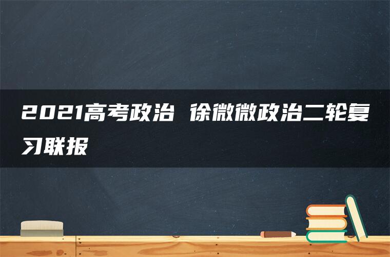 2021高考政治 徐微微政治二轮复习联报