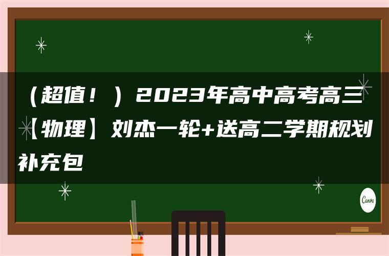 （超值！）2023年高中高考高三【物理】刘杰一轮+送高二学期规划补充包