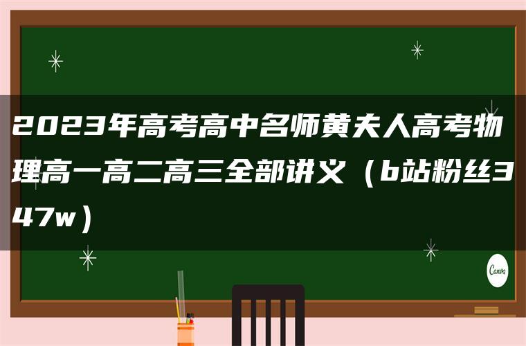 2023年高考高中名师黄夫人高考物理高一高二高三全部讲义（b站粉丝347w）