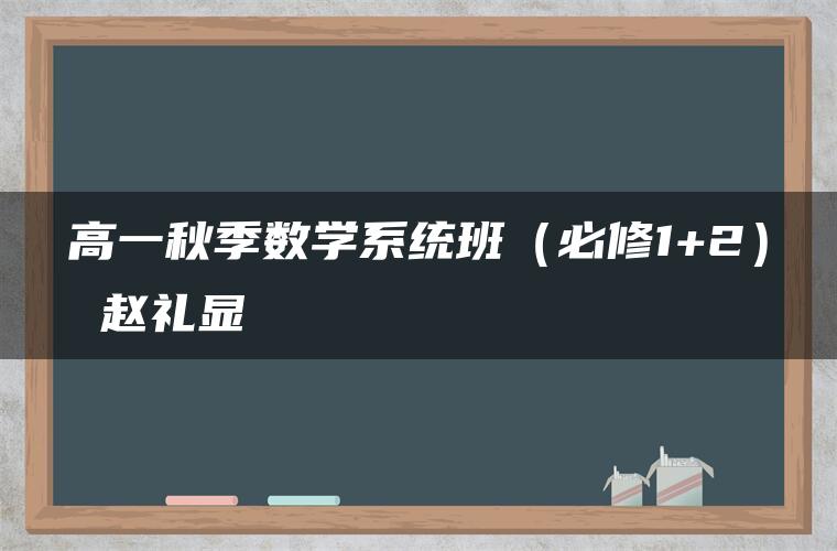 高一秋季数学系统班（必修1+2） 赵礼显