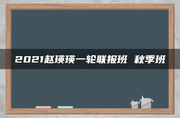 2021赵瑛瑛一轮联报班 秋季班