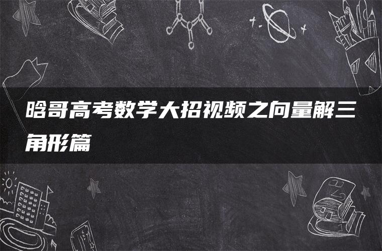 晗哥高考数学大招视频之向量解三角形篇