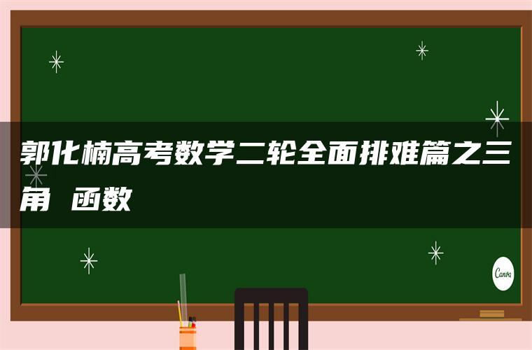 郭化楠高考数学二轮全面排难篇之三角 函数