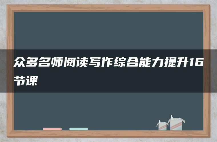 众多名师阅读写作综合能力提升16节课