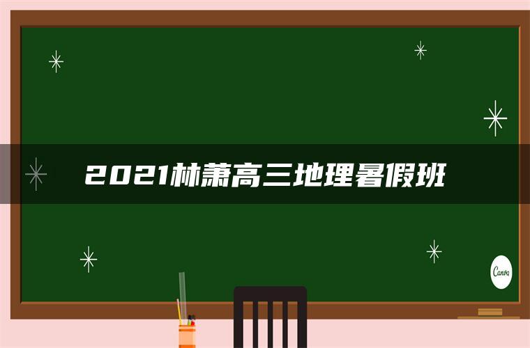 2021林萧高三地理暑假班