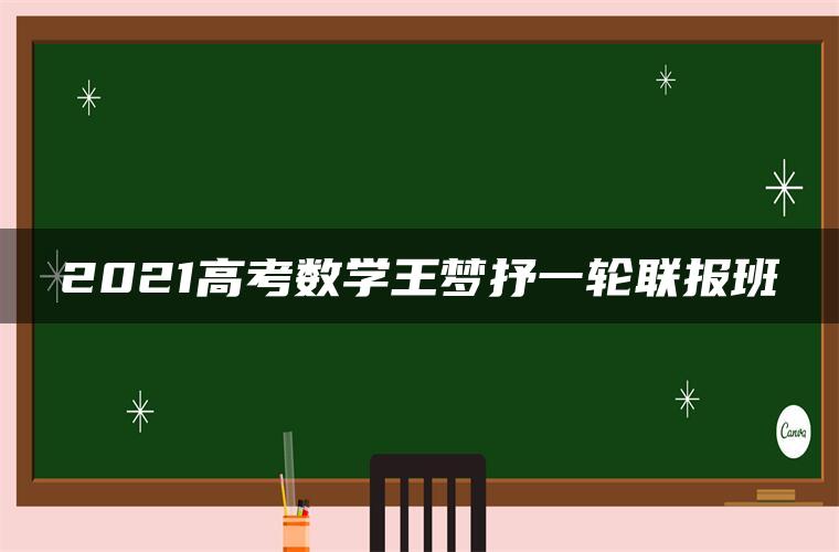 2021高考数学王梦抒一轮联报班