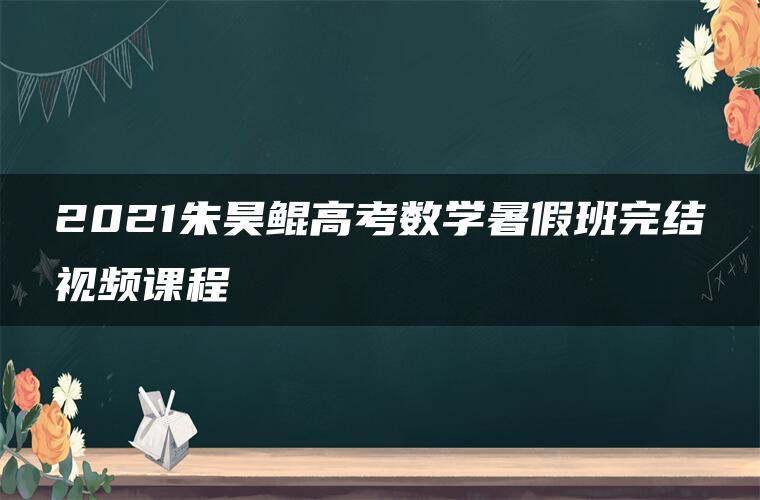 2021朱昊鲲高考数学暑假班完结视频课程