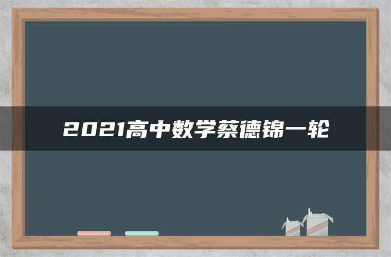 2021高中数学蔡德锦一轮