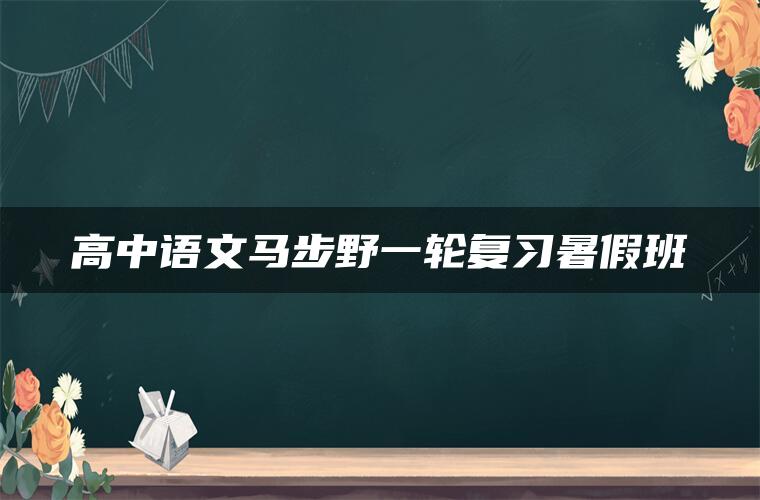 高中语文马步野一轮复习暑假班