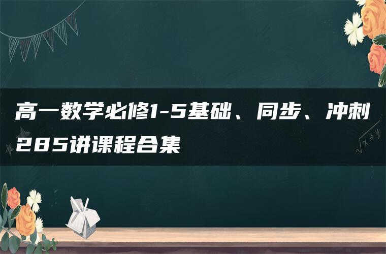 高一数学必修1-5基础、同步、冲刺285讲课程合集