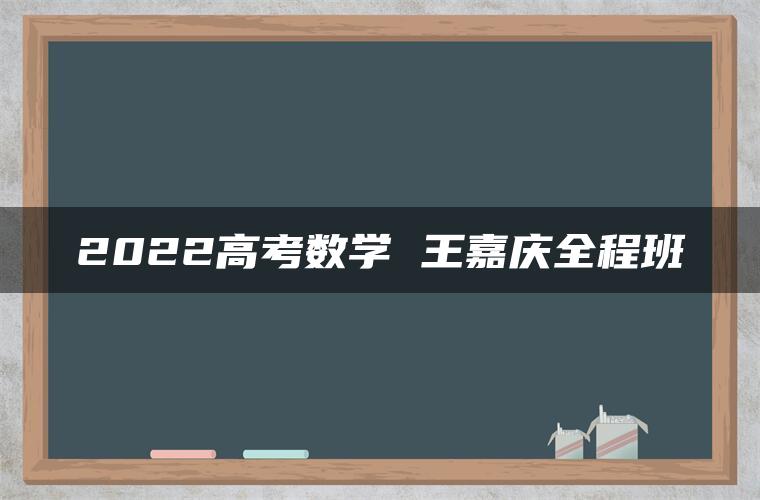 2022高考数学 王嘉庆全程班