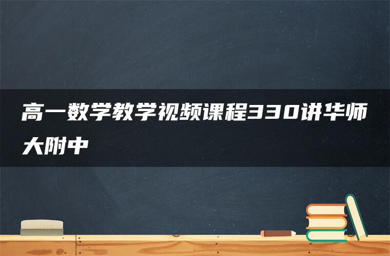 高一数学教学视频课程330讲华师大附中