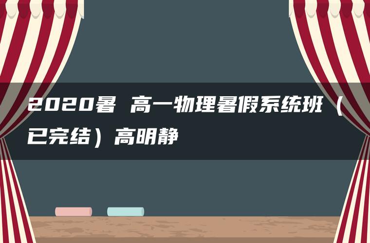 2020暑 高一物理暑假系统班（已完结）高明静