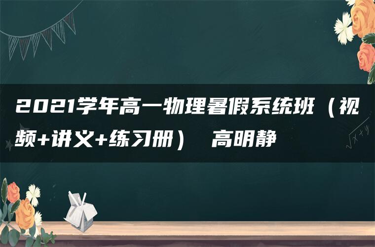 2021学年高一物理暑假系统班（视频+讲义+练习册） 高明静