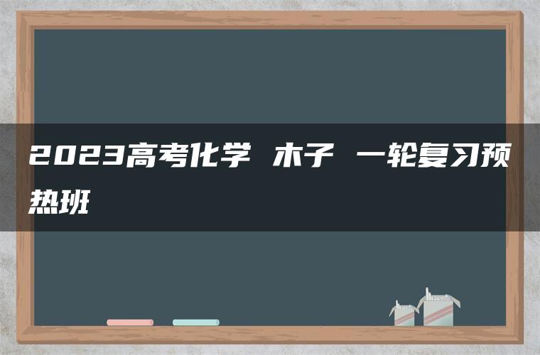 2023高考化学 木子 一轮复习预热班