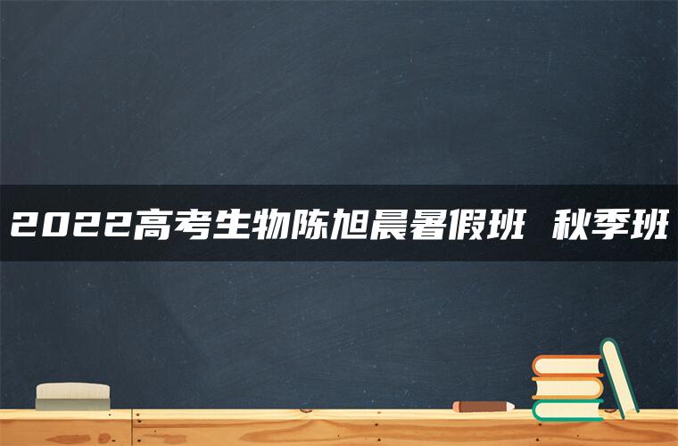 2022高考生物陈旭晨暑假班 秋季班