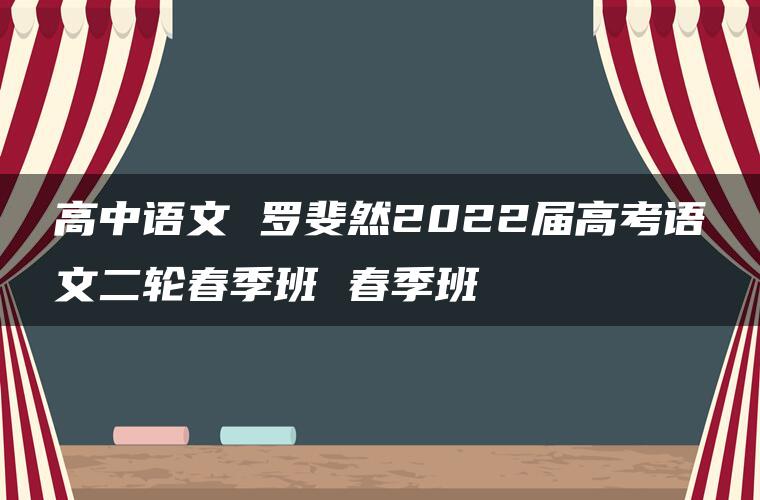 高中语文 罗斐然2022届高考语文二轮春季班 春季班