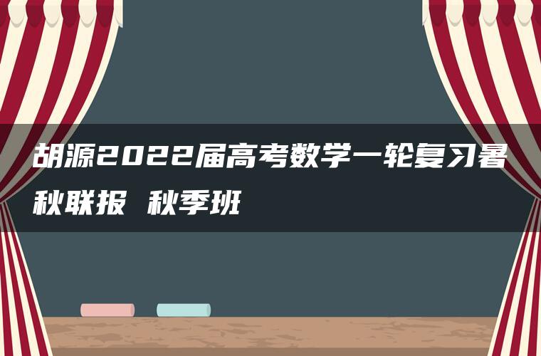 胡源2022届高考数学一轮复习暑秋联报 秋季班