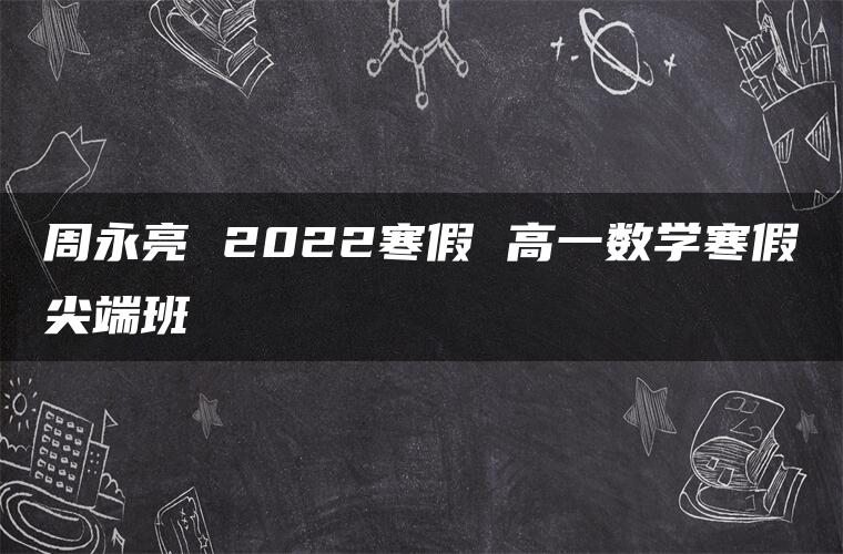 周永亮 2022寒假 高一数学寒假尖端班