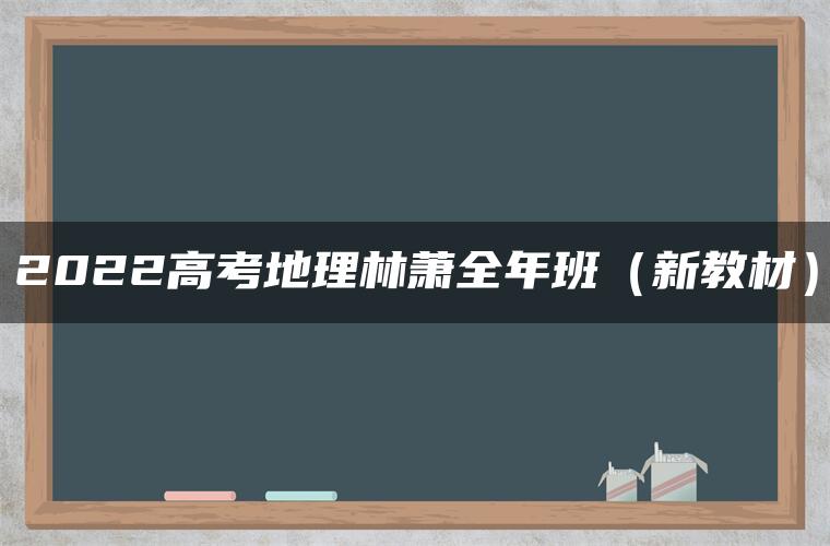 2022高考地理林萧全年班（新教材）