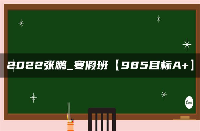 2022张鹏_寒假班【985目标A+】