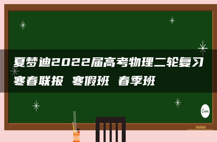 夏梦迪2022届高考物理二轮复习寒春联报 寒假班 春季班