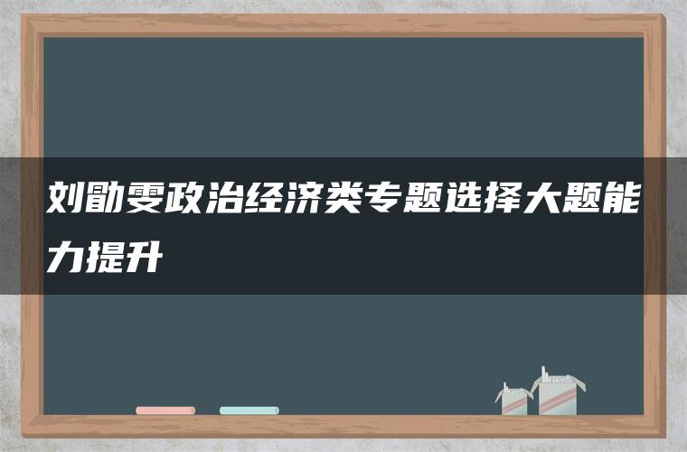 刘勖雯政治经济类专题选择大题能力提升