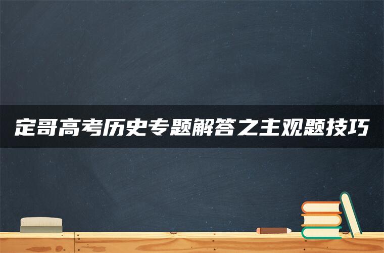 定哥高考历史专题解答之主观题技巧