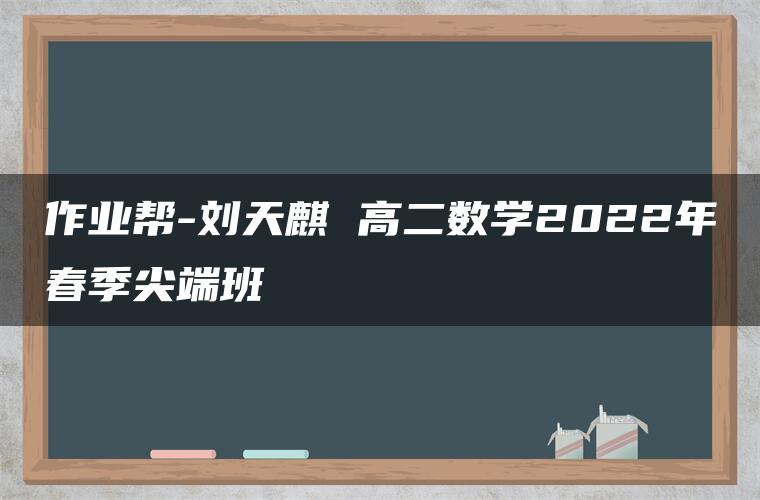 作业帮-刘天麒 高二数学2022年春季尖端班