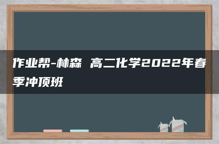 作业帮-林森 高二化学2022年春季冲顶班