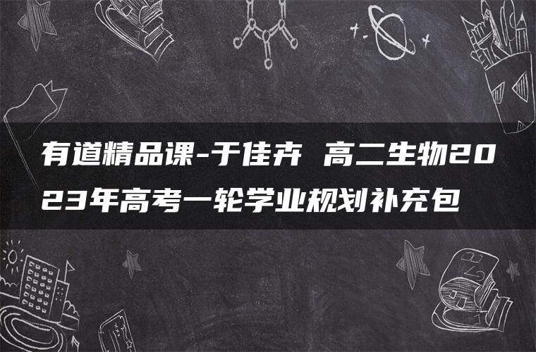 有道精品课-于佳卉 高二生物2023年高考一轮学业规划补充包