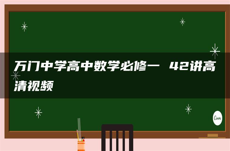 万门中学高中数学必修一 42讲高清视频