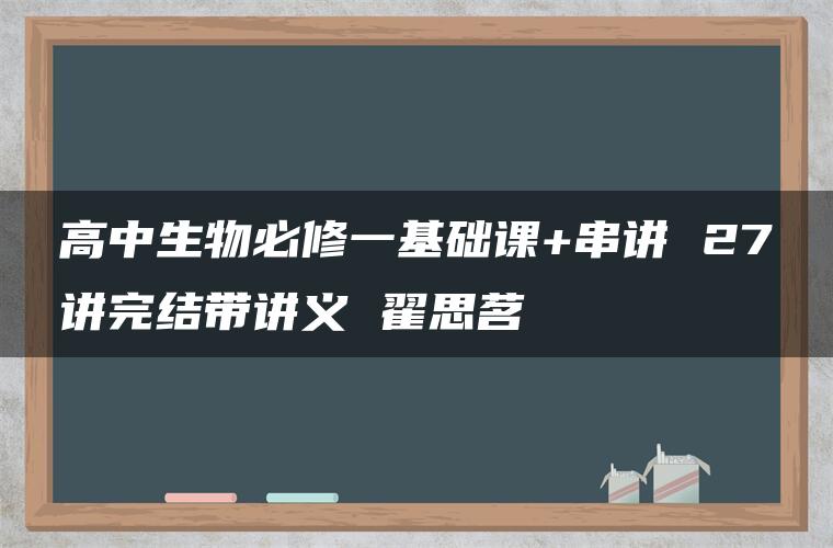 高中生物必修一基础课+串讲 27讲完结带讲义 翟思茗