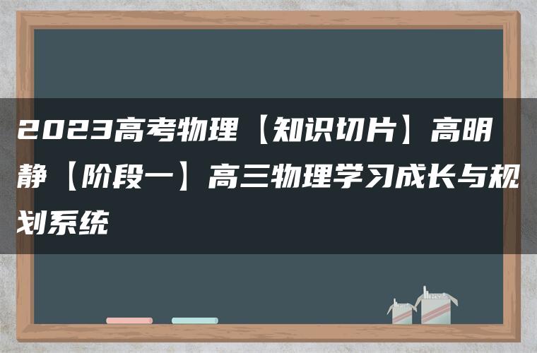 2023高考物理【知识切片】高明静【阶段一】高三物理学习成长与规划系统