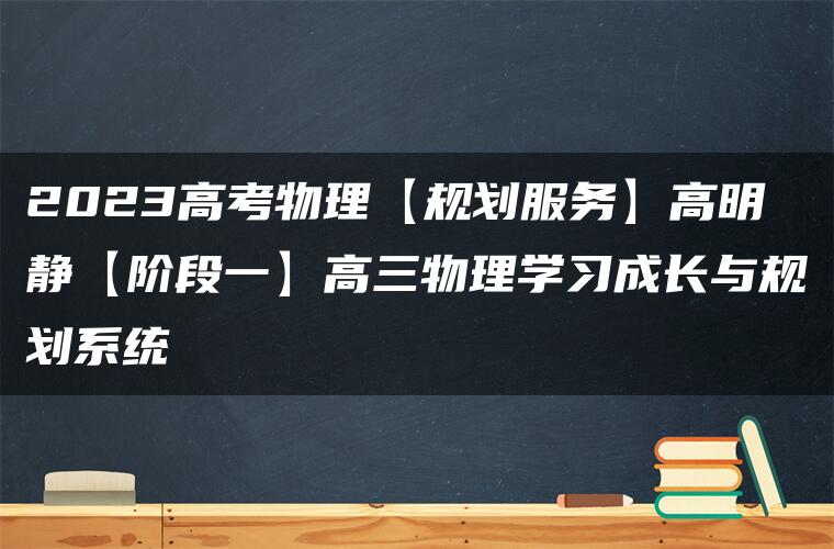 2023高考物理【规划服务】高明静【阶段一】高三物理学习成长与规划系统