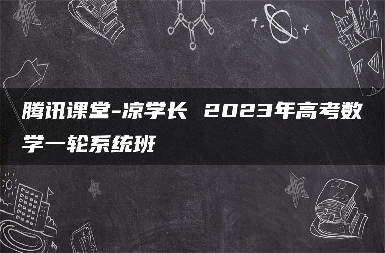 腾讯课堂-凉学长 2023年高考数学一轮系统班