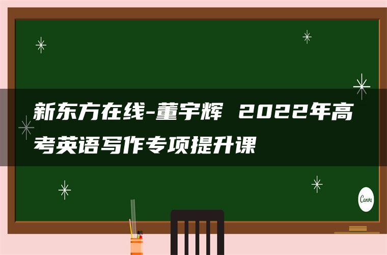 新东方在线-董宇辉 2022年高考英语写作专项提升课