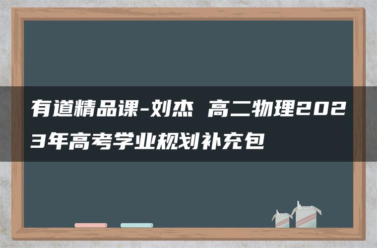 有道精品课-刘杰 高二物理2023年高考学业规划补充包