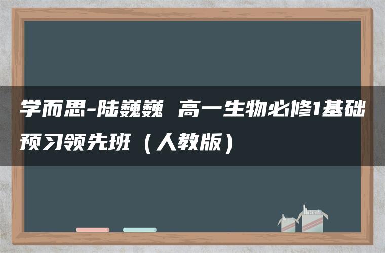 学而思-陆巍巍 高一生物必修1基础预习领先班（人教版）