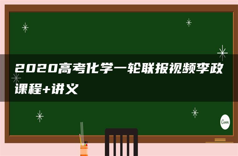 2020高考化学一轮联报视频李政课程+讲义