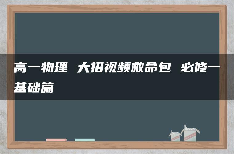 高一物理 大招视频救命包 必修一基础篇