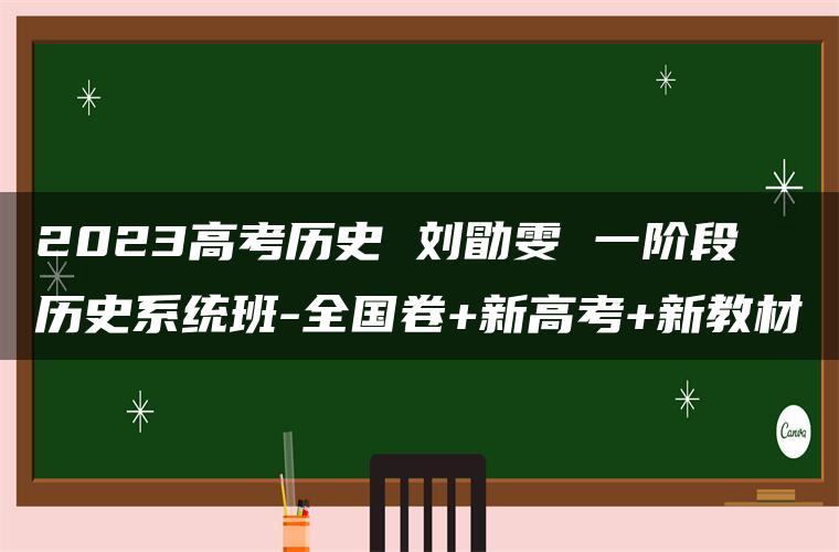 2023高考历史 刘勖雯 一阶段 历史系统班-全国卷+新高考+新教材