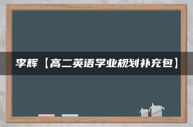 李辉【高二英语学业规划补充包】