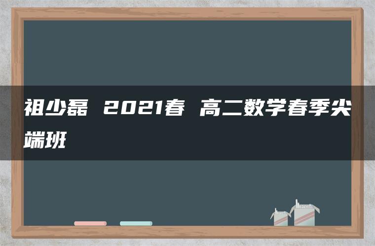 祖少磊 2021春 高二数学春季尖端班