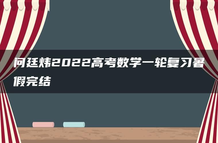 问廷炜2022高考数学一轮复习暑假完结